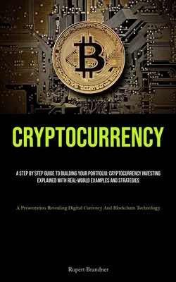 Cryptocurrency: A Step By Step Guide To Building Your Portfolio: Cryptocurrency Investing Explained With Real-world Examples and Strat - Cryptocurrency: A Step By Step Guide To Building Your Portfolio: Cryptocurrency Investing Explained With Real-world Examples And Strat