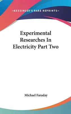 Kísérleti kutatások az elektromosságban Második rész - Experimental Researches In Electricity Part Two