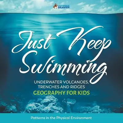 Just Keep Swimming - Underwater Volcanoes, Trenches and Ridges - Geography for Kids Patterns in the Physical Environment (Csak ússz tovább - Víz alatti vulkánok, árkok és hegygerincek - Földrajz gyerekeknek A fizikai környezet mintái) - Just Keep Swimming - Underwater Volcanoes, Trenches and Ridges - Geography for Kids Patterns in the Physical Environment