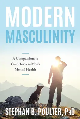 Modern férfiasság: A Compassionate Guidebook to Men's Mental Health (Egy együttérző útmutató a férfiak lelki egészségéhez) - Modern Masculinity: A Compassionate Guidebook to Men's Mental Health