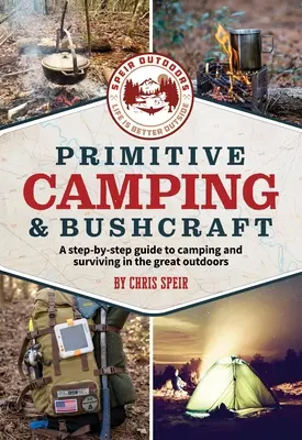 Primitive Camping and Bushcraft (Speir Outdoors): A Step-By-Step Guide to Camping and Surviving in the Great Outdoors (Lépésről lépésre útmutató a kempingezéshez és a túléléshez a szabadban). - Primitive Camping and Bushcraft (Speir Outdoors): A Step-By-Step Guide to Camping and Surviving in the Great Outdoors