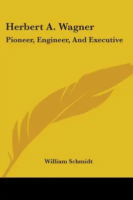 Herbert A. Wagner: Wagner: Úttörő, mérnök és vezető - Herbert A. Wagner: Pioneer, Engineer, And Executive