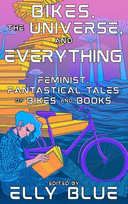 Kerékpárok, az univerzum és minden: Feminista, fantasztikus történetek kerékpárokról és könyvekről - Bikes, the Universe, and Everything: Feminist, Fantastical Tales of Bikes and Books