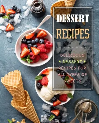 Desszertreceptek: Finom desszertreceptek mindenféle édességhez - Dessert Recipes: Delicious Dessert Recipes for All Types of Sweets