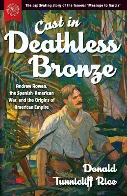Halálos bronzba öntve: Andrew Rowan, a spanyol-amerikai háború és az amerikai birodalom eredete - Cast in Deathless Bronze: Andrew Rowan, the Spanish-American War, and the Origins of American Empire