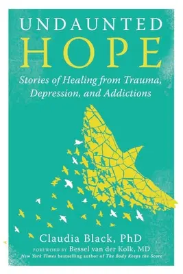 Rettenthetetlen remény: Történetek a traumából, depresszióból és függőségekből való gyógyulásról - Undaunted Hope: Stories of Healing from Trauma, Depression, and Addictions