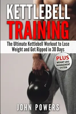 Kettlebell edzés: A végső Kettlebell edzés a fogyáshoz és a 30 nap alatt történő hasításhoz. - Kettlebell Training: The Ultimate Kettlebell Workout to Lose Weight and Get Ripped in 30 Days