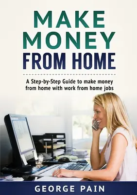 Keress pénzt otthonról: A Step-by-Step Guide to make money from home with work from home jobs - Make Money From Home: A Step-by-Step Guide to make money from home with work from home jobs