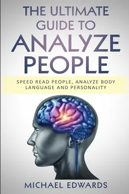 Az emberek elemzésének végső útmutatója: Gyors olvasás az emberek, Testbeszéd és személyiség elemzése - The Ultimate Guide to Analyze People: Speed read people, Analyze Body Language and Personality