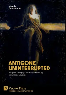 Antigoné megszakítás nélkül: Antigoné életrajzi története a tragikus tanácsadásból való tanulásról - Antigone Uninterrupted: Antigone's Biographical Tale of Learning from Tragic Counsel