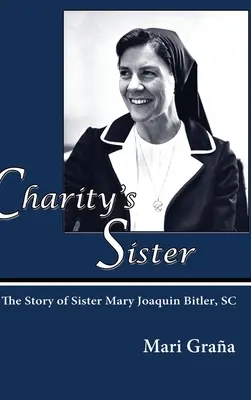 A jótékonyság nővére: Mary Joaquin Bitler nővér története - Charity's Sister: The Story of Sister Mary Joaquin Bitler, SC