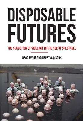 Eldobható jövő: Az erőszak csábítása a látványosság korában - Disposable Futures: The Seduction of Violence in the Age of Spectacle