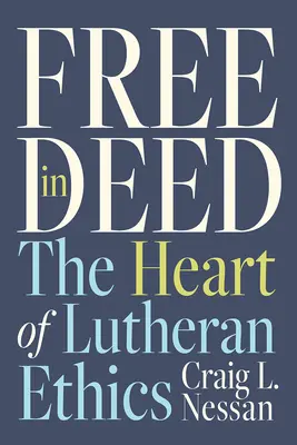 Free in Deed: A lutheri etika szíve - Free in Deed: The Heart of Lutheran Ethics