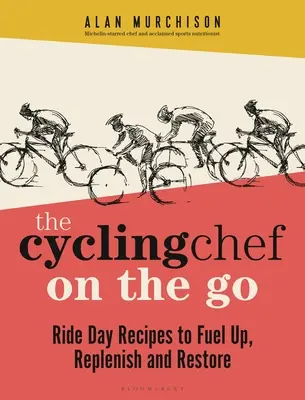 A kerékpáros séf útközben: Receptek a kerékpározás napján az üzemanyag feltöltéséhez, feltöltéséhez és helyreállításához - The Cycling Chef on the Go: Ride Day Recipes to Fuel Up, Replenish and Restore