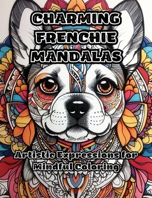 Bájos francia mandalák: Művészi kifejezések a tudatos színezéshez - Charming Frenchie Mandalas: Artistic Expressions for Mindful Coloring