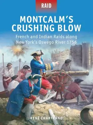 Montcalm megsemmisítő csapása: Francia és indián rajtaütések a New York-i Oswego folyó mentén 1756-ban - Montcalm's Crushing Blow: French and Indian Raids Along New York's Oswego River 1756