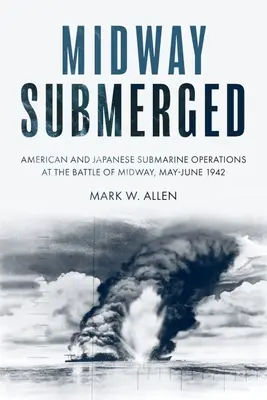 Midway Submerged: Amerikai és japán tengeralattjáró-műveletek a midwayi csatában, 1942. május-június - Midway Submerged: American and Japanese Submarine Operations at the Battle of Midway, May-June 1942