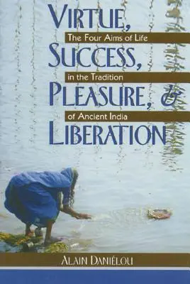 Erény, siker, öröm és felszabadulás: Az élet négy célja az ókori India hagyományában - Virtue, Success, Pleasure, and Liberation: The Four Aims of Life in the Tradition of Ancient India