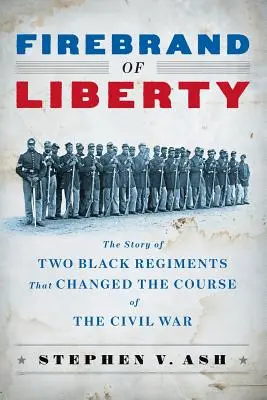 A szabadság tűzvésze: A polgárháborút megváltoztató két fekete ezred története - Firebrand of Liberty: The Story of Two Black Regiments That Changed the Course of the Civil War