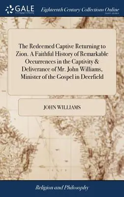 Vykoupený zajatec vracející se na Sion. Věrná historie pozoruhodných událostí v zajetí a vysvobození pana Johna Williamse, ministra z - The Redeemed Captive Returning to Zion. A Faithful History of Remarkable Occurrences in the Captivity & Deliverance of Mr. John Williams, Minister of