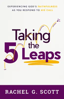 Taking the 5 Leaps: Isten hűségének megtapasztalása, ahogy válaszolsz a hívására - Taking the 5 Leaps: Experiencing God's Faithfulness as You Respond to His Call