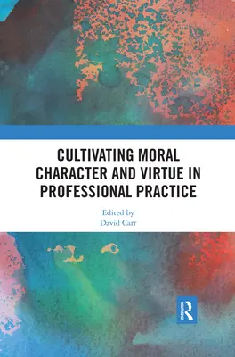 Az erkölcsi jellem és az erény ápolása a szakmai gyakorlatban - Cultivating Moral Character and Virtue in Professional Practice