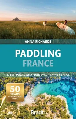 Paddling France: A 40 legjobb hely felfedezése Sup, kajakkal és kenuval - Paddling France: 40 Best Places to Explore by Sup, Kayak & Canoe