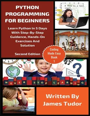 Python programozás kezdőknek: Python megtanulása 5 nap alatt lépésről lépésre útmutatással, gyakorlati feladatokkal és megoldással - Python Programming For Beginners: Learn Python In 5 Days with Step-By-Step Guidance, Hands-On Exercises And Solution