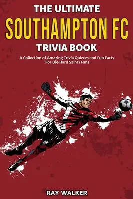 A végső Southampton FC kvízkönyv: Elképesztő kvízek és vicces tények gyűjteménye a Die-Hard Saints rajongóknak! - The Ultimate Southampton FC Trivia Book: A Collection of Amazing Trivia Quizzes and Fun Facts for Die-Hard Saints Fans!