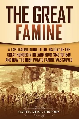 A nagy éhínség: A Captivating Guide to the History of the Great Hunger in Ireland from 1845 to 1849 and How the Irish Potato Famine Wa - The Great Famine: A Captivating Guide to the History of the Great Hunger in Ireland from 1845 to 1849 and How the Irish Potato Famine Wa