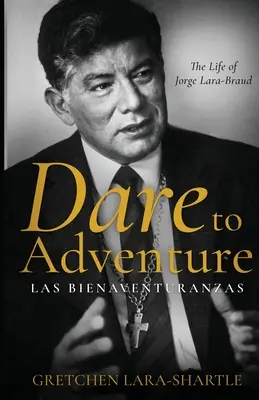 Merj kalandozni, Las Bienaventuranzas: Jorge Lara-Braud élete. - Dare to Adventure, Las Bienaventuranzas: The Life of Jorge Lara-Braud