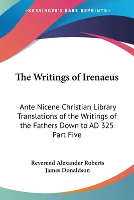 Irenaeus írásai: Az atyák írásainak fordításai a Kr. u. 325-ig terjedő időszakban Ötödik rész - The Writings of Irenaeus: Ante Nicene Christian Library Translations of the Writings of the Fathers Down to AD 325 Part Five