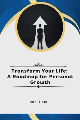 Transform Your Life: A személyes növekedés útiterve - Transform Your Life: A Roadmap for Personal Growth