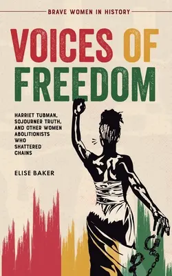 A szabadság hangjai: Harriet Tubman, Sojourner Truth és más női abolicionisták, akik széttörték a láncokat - Voices of Freedom: Harriet Tubman, Sojourner Truth, and Other Women Abolitionists Who Shattered Chains