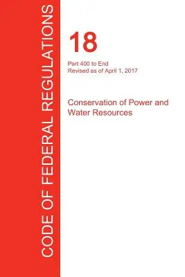 CFR 18. rész 400. rész vége, Az energia- és vízkészletek megőrzése, 2017. április 01. - CFR 18, Part 400 to End, Conservation of Power and Water Resources, April 01, 2017