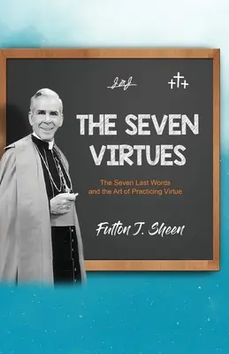 A hét erény: A hét utolsó szó és az erények gyakorlásának művészete - The Seven Virtues: The Seven Last Words and the Art of Practicing Virtue