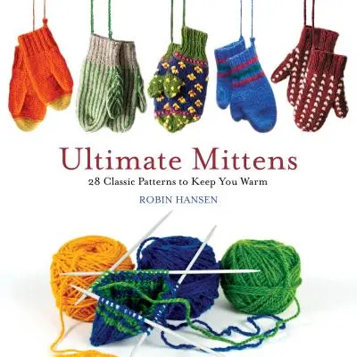 Ultimate Mittens: 28 klasszikus minta, hogy melegen tartsa Önt - Ultimate Mittens: 28 Classic Patterns to Keep You Warm