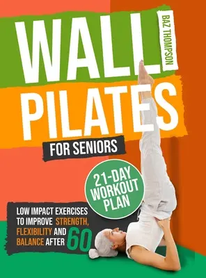 Wall Pilates for Seniors: Low-Impact Exercises to Improve Strength, Flexibility, and Balance After 60 After 60 - Wall Pilates for Seniors: Low-Impact Exercises to Improve Strength, Flexibility, and Balance After 60