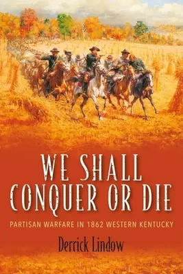 Hódítunk vagy meghalunk: Partizánháború 1862-ben Nyugat-Kentuckyban - We Shall Conquer or Die: Partisan Warfare in 1862 Western Kentucky