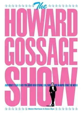 A Howard Gossage Show: És amit taníthat a reklámról, a szórakozásról, a hírnévről és a média manipulálásáról - The Howard Gossage Show: And what it can teach you about advertising, fun, fame and manipulating the media