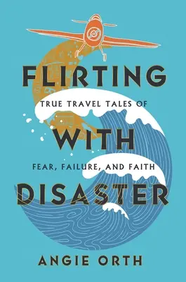 Flörtölés a katasztrófával: Igaz utazási történetek félelemről, kudarcról és hitről - Flirting with Disaster: True Travel Tales of Fear, Failure, and Faith