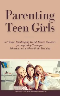 Tizenéves lányok nevelése a mai kihívásokkal teli világban: Bizonyított módszerek a tizenévesek viselkedésének javítására a teljes agytréninggel - Parenting Teen Girls in Today's Challenging World: Proven Methods for Improving Teenagers Behaviour with Whole Brain Training