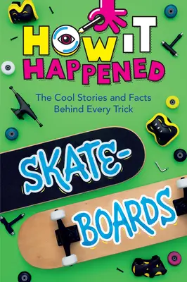 Hogyan történt ez meg! Gördeszkák: A menő történetek és tények minden trükk mögött - How It Happened! Skateboards: The Cool Stories and Facts Behind Every Trick