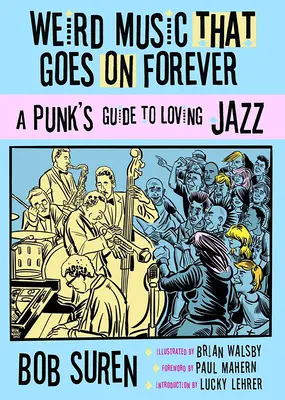 Fura zene, ami örökké tart: A Punk's Guide to Loving Jazz - Weird Music That Goes on Forever: A Punk's Guide to Loving Jazz