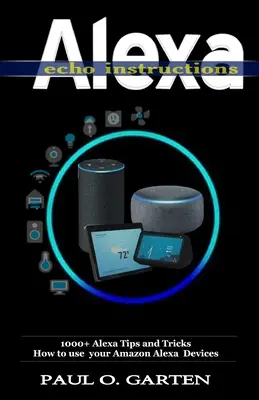 Alexa Echo utasítások: 1000+ Alexa tipp és trükk Hogyan használd az Amazon Alexa készülékeket? - Alexa Echo Instructions: 1000+ Alexa Tips and Tricks How to use your Amazon Alexa Devices