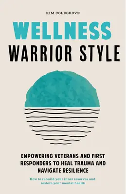 Wellness harcos stílus: Egy egyszerű, egyenrangúak által támogatott útmutató az elsősegélynyújtók és a veteránok gyógyulásának segítésére - Wellness Warrior Style: A Simple, Peer-Supported Guide to Help First Responders and Veterans Heal