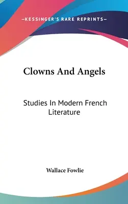 Bohócok és angyalok: Tanulmányok a modern francia irodalomról - Clowns And Angels: Studies In Modern French Literature