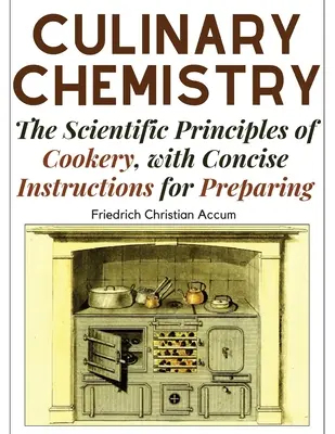 Kulináris kémia: A főzés tudományos alapelvei, tömör utasításokkal az elkészítéshez - Culinary Chemistry: The Scientific Principles of Cookery, with Concise Instructions for Preparing