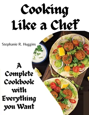 Főzni, mint egy szakács: Teljes szakácskönyv mindennel, amire vágysz: A Complete Coobook with Everything you Want - Cooking Like a Chef: A Complete Cookbook with Everything you Want: A Complete Coobook with Everything you Want