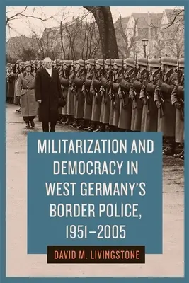 Militarizáció és demokrácia a nyugat-német határőrségben, 1951-2005 - Militarization and Democracy in West Germany's Border Police, 1951-2005